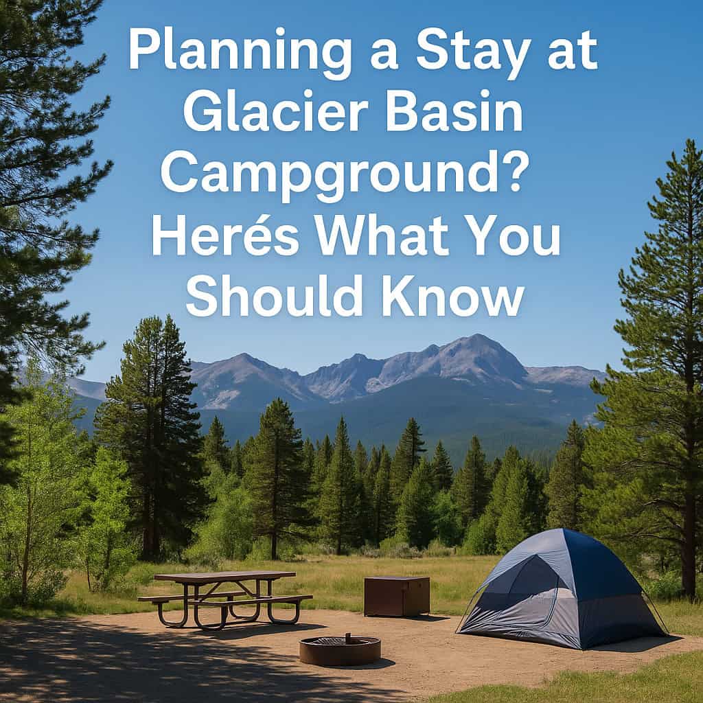 Camping at Glacier Basin? Here’s What You Need to Know Before You Go (2025 Edition)