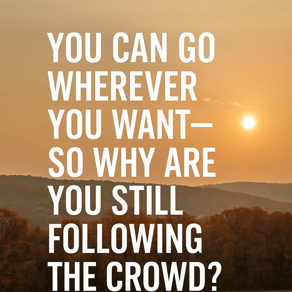 You Can Go Wherever You Want—So Why Are You Still Following the Crowd?