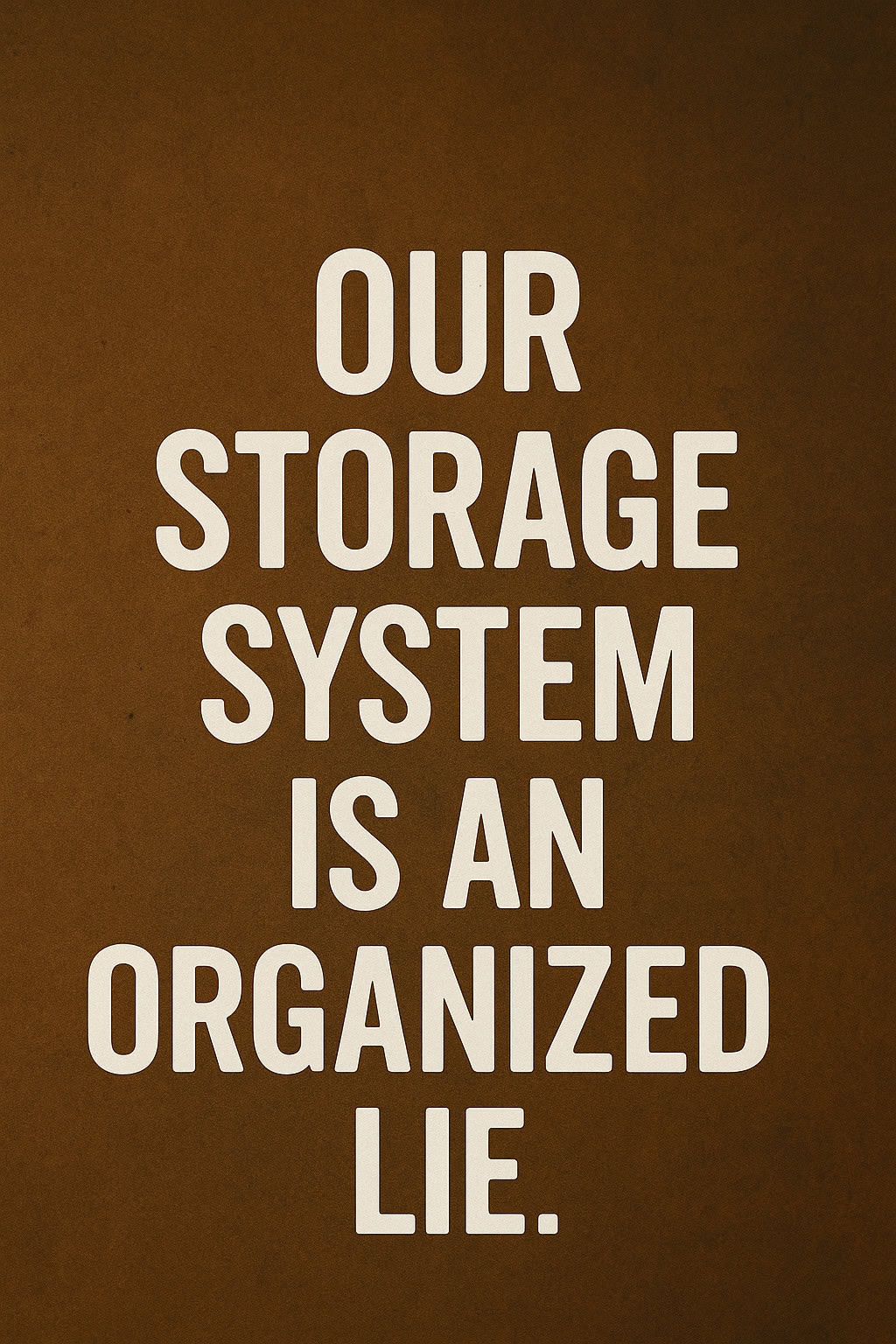 “Our Storage System Is an Organized Lie.”
